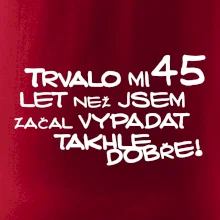 Trvalo mi 45 let než jsem začal vypadat takhle dobře