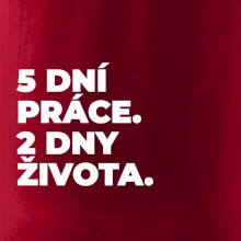 5 DNÍ PRÁCE.  2 DNY ŽIVOTA.