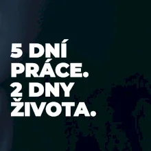 5 DNÍ PRÁCE.  2 DNY ŽIVOTA.