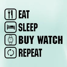 Eat sleep buy watch reapeat