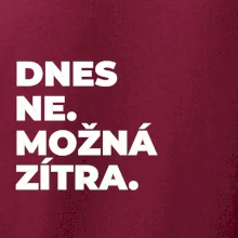 DNES NE. MOŽNÁ ZÍTRA.
