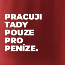 PRACUJI TADY POUZE PRO PENÍZE.