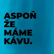 ASPOŇ ŽE MÁME KÁVU.