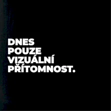 DNES POUZE VIZUÁLNÍ PŘÍTOMNOST.