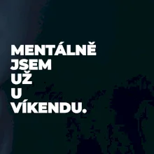 MENTÁLNĚ JSEM UŽ U VÍKENDU.