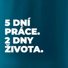 5 DNÍ PRÁCE.  2 DNY ŽIVOTA.