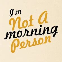 I'm not a morning person I'm not a morning person