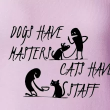 Dogs have masters, cats have staff