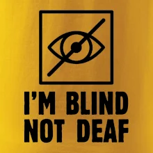 I'm blind not deaf