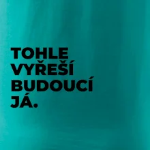 TOHLE VYŘEŠÍ BUDOUCÍ JÁ.