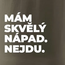 MÁM SKVĚLÝ NÁPAD. NEJDU.