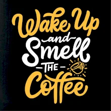 Wake Up and Smell The Coffee