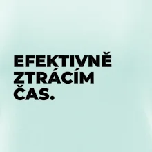 EFEKTIVNĚ ZTRÁCÍM ČAS.