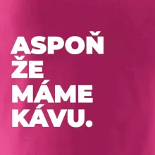 ASPOŇ ŽE MÁME KÁVU.
