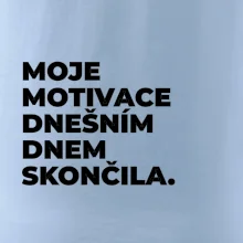 MOJE MOTIVACE DNEŠNÍM DNEM SKONČILA.