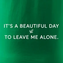 It's a beautiful day to leave me alone.