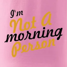 I'm not a morning person I'm not a morning person