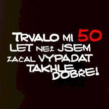 Trvalo mi 50 let než jsem začal vypadat takhle dobře