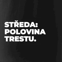 STŘEDA:  POLOVINA TRESTU.