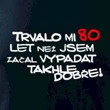 Trvalo mi 80 let než jsem začal vypadat takhle dobře