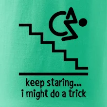 Keep staring i might do a trick