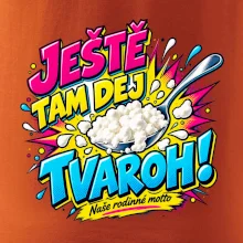 Ještě tam dej tvaroh naše rodinné motto