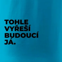TOHLE VYŘEŠÍ BUDOUCÍ JÁ.