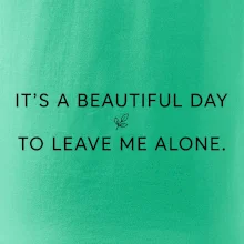 It's a beautiful day to leave me alone.