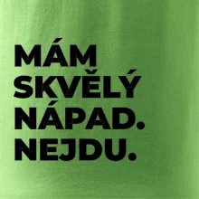 MÁM SKVĚLÝ NÁPAD. NEJDU.