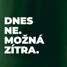 DNES NE. MOŽNÁ ZÍTRA.