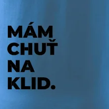 MÁM CHUŤ NA KLID.