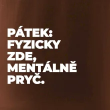 PÁTEK: FYZICKY ZDE, MENTÁLNĚ PRYČ.