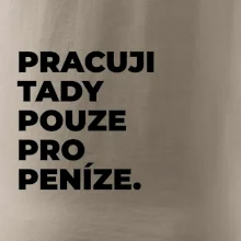 PRACUJI TADY POUZE PRO PENÍZE.