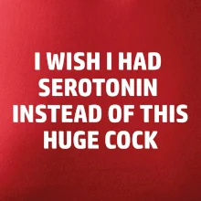 I wish I had serotonin instead of this huge cock