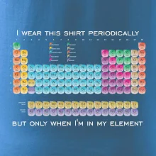 I wear this shirt periodically but only when I'm in my element I wear this shirt periodically but only when I'm in my element