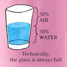 Technically, the glass is always full Technically, the glass is always full