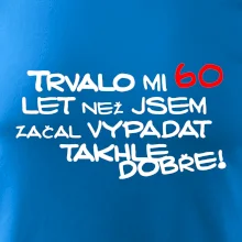 Trvalo mi 60 let než jsem začal vypadat takhle dobře