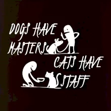 Dogs have masters, cats have staff