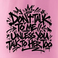 Don't talk to me unless you talk to her too