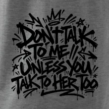Don't talk to me unless you talk to her too