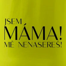 Jsem máma! MĚ NENASEREŠ!