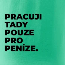 PRACUJI TADY POUZE PRO PENÍZE.