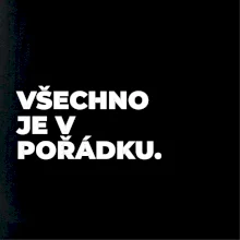 VŠECHNO JE V POŘÁDKU.