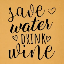 Save water drink wine Save water drink wine