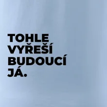 TOHLE VYŘEŠÍ BUDOUCÍ JÁ.