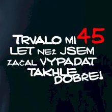 Trvalo mi 45 let než jsem začal vypadat takhle dobře