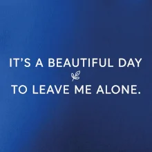 It's a beautiful day to leave me alone.