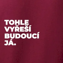 TOHLE VYŘEŠÍ BUDOUCÍ JÁ.