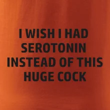 I wish I had serotonin instead of this huge cock