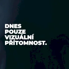 DNES POUZE VIZUÁLNÍ PŘÍTOMNOST.